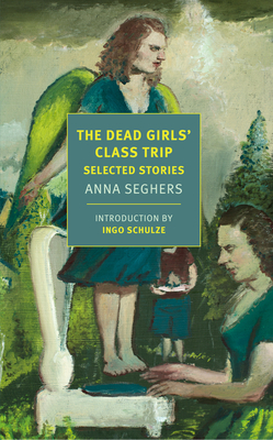 The Dead Girls' Class Trip: Selected Stories - Anna Seghers