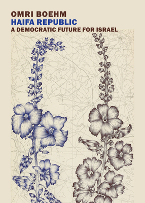 Haifa Republic: A Democratic Future for Israel - Omri Boehm