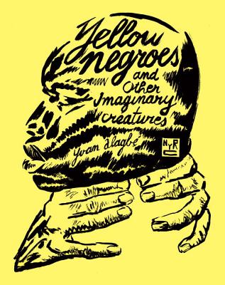 Yellow Negroes and Other Imaginary Creatures - Yvan Alagb�