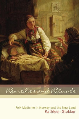 Remedies and Rituals: Folk Medicine in Norway and the New Land - Kathleen Stokker