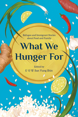 What We Hunger for: Refugee and Immigrant Stories about Food and Family - Sun Yung Shin