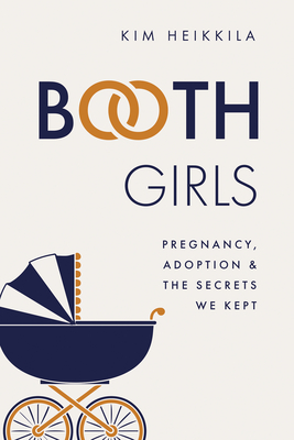 Booth Girls: Pregnancy, Adoption, and the Secrets We Kept - Kim Heikkila