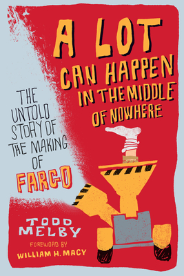 A Lot Can Happen in the Middle of Nowhere: The Untold Story of the Making of Fargo - Todd Melby