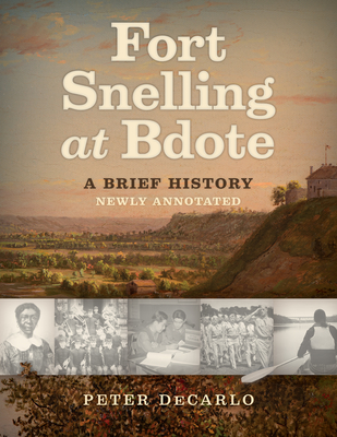Fort Snelling at Bdote Updated Edition: A Brief History - Peter Decarlo