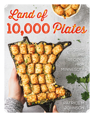 Land of 10,000 Plates: Stories and Recipes from Minnesota - Patrice M. Johnson