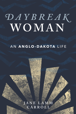 Daybreak Woman: An Anglo-Dakota Life - Jane Lamm Carroll