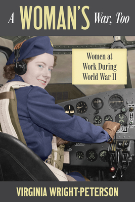 A Woman's War, Too: Women at Work During World War II - Virginia Wright-peterson