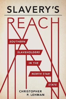 Slavery's Reach: Southern Slaveholders in the North Star State - Christopher P. Lehman