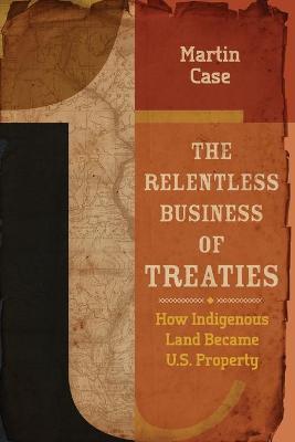 The Relentless Business of Treaties: How Indigenous Land Became U.S. Property - Martin Case