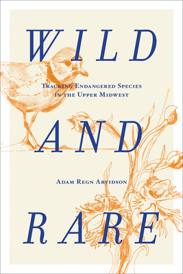 Wild and Rare: Tracking Endangered Species in the Upper Midwest - Adam Regn Arvidson