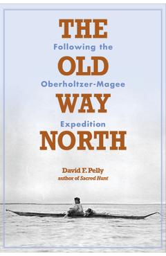 Poza produsului The Old Way North: Following the Oberholtzer-Magee Expedition - David F. Pelly