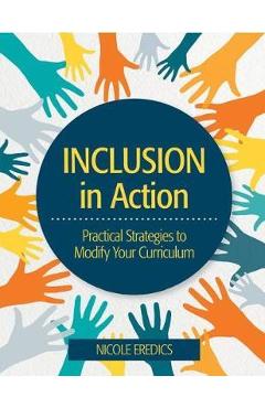 Poza produsului Inclusion in Action: Practical Strategies to Modify Your Curriculum - Nicole Eredics