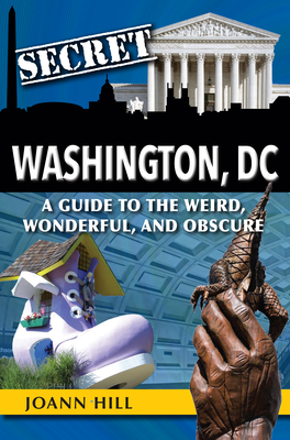 Secret Washington DC: A Guide to the Weird, Wonderful, and Obscure - Joann Hill