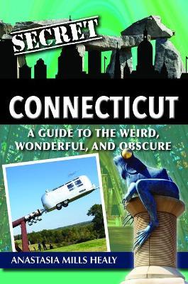 Secret Connecticut: A Guide to the Weird, Wonderful, and Obscure - Stasha Mills Healy