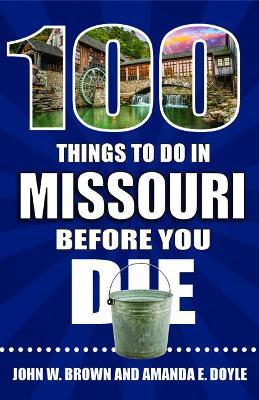 100 Things to Do in Missouri Before You Die - John W. Brown