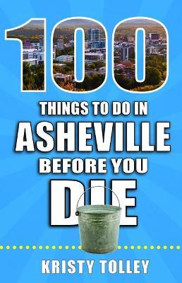 100 Things to Do in Asheville Before You Die - Kristy Tolley