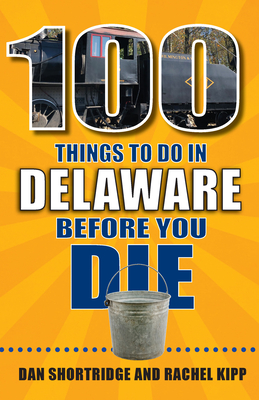 100 Things to Do in Delaware Before You Die - Dan Shortridge