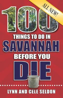 100 Things to Do in Savannah Before You Die, 2nd Edition - Lynn &. Cele Seldon