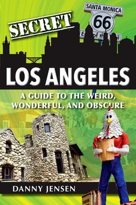 Secret Los Angeles: A Guide to the Weird, Wonderful, and Obscure - Danny Jensen