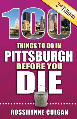 100 Things to Do in Pittsburgh Before You Die, 2nd Edition - Rossilynne Culgan