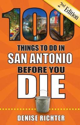 100 Things to Do in San Antonio Before You Die, 2nd Edition - Denise Richter