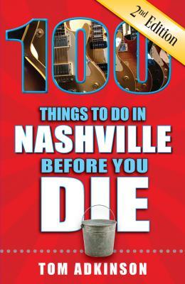 100 Things to Do in Nashville Before You Die, 2nd Edition - Tom Adkinson