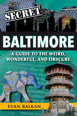Secret Baltimore: A Guide to the Weird, Wonderful, and Obscure - Evan Balkan