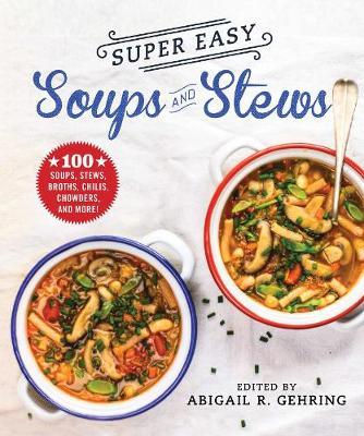Super Easy Soups and Stews: 100 Soups, Stews, Broths, Chilis, Chowders, and More! - Abigail Gehring