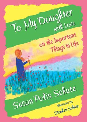 To My Daughter with Love on the Important Things in Life - Susan Polis Schutz