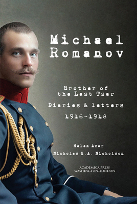 Michael Romanov: Brother of the Last Tsar, Diaries and Letters, 1916-1918 - Helen Azar