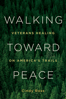 Walking Toward Peace: Veterans Healing on America's Trails - Cindy Ross