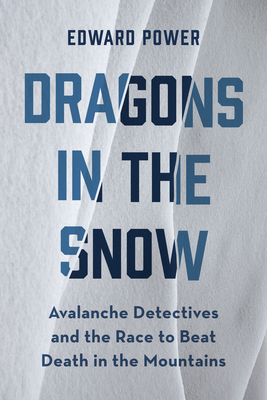 Dragons in the Snow: Avalanche Detectives and the Race to Beat Death in the Mountains - Ed Power