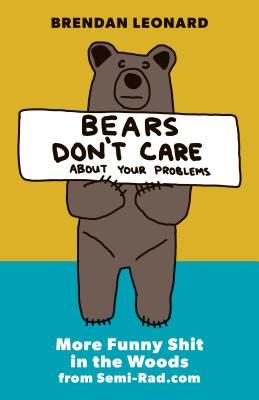 Bears Don't Care about Your Problems: More Funny Shit in the Woods from Semi-Rad.com - Brendan Leonard