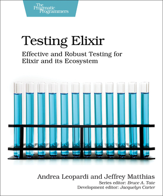 Testing Elixir: Effective and Robust Testing for Elixir and Its Ecosystem - Andrea Leopardi