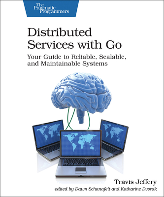 Distributed Services with Go: Your Guide to Reliable, Scalable, and Maintainable Systems - Travis Jeffery