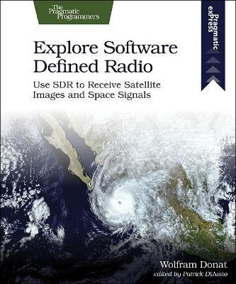 Explore Software Defined Radio: Use Sdr to Receive Satellite Images and Space Signals - Wolfram Donat