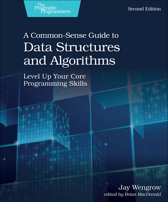 A Common-Sense Guide to Data Structures and Algorithms, Second Edition: Level Up Your Core Programming Skills - Jay Wengrow