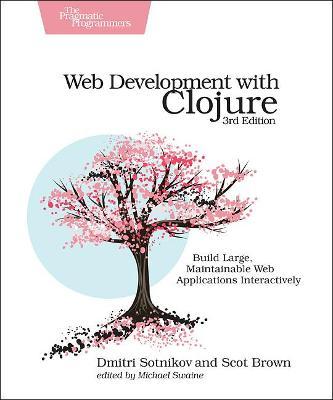 Web Development with Clojure: Build Large, Maintainable Web Applications Interactively - Dmitri Sotnikov