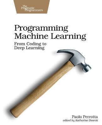 Programming Machine Learning: From Coding to Deep Learning - Paolo Perrotta