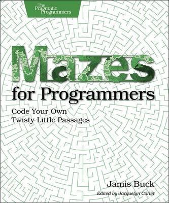 Mazes for Programmers: Code Your Own Twisty Little Passages - Jamis Buck