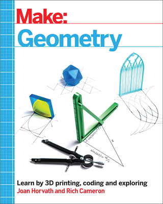 Make: Geometry: Learn by Coding, 3D Printing and Building - Joan Horvath
