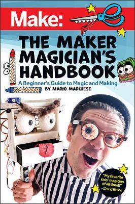 The Maker Magician's Handbook: A Beginner's Guide to Magic + Making - Mario Marchese
