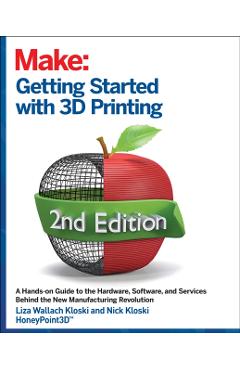 Getting Started with 3D Printing: A Hands-On Guide to the Hardware, Software, and Services That Make the 3D Printing Ecosystem - Liza Wallach Kloski
