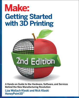 Getting Started with 3D Printing: A Hands-On Guide to the Hardware, Software, and Services That Make the 3D Printing Ecosystem - Liza Wallach Kloski