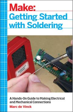 Getting Started with Soldering: A Hands-On Guide to Making Electrical and Mechanical Connections - Marc De Vinck