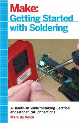 Getting Started with Soldering: A Hands-On Guide to Making Electrical and Mechanical Connections - Marc De Vinck