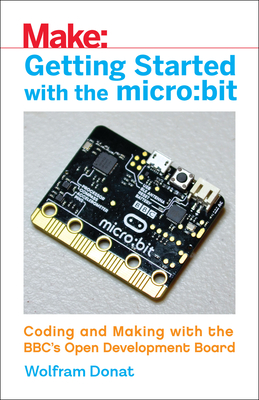 Getting Started with the Micro: Bit: Coding and Making with the Bbc's Open Development Board - Wolfram Donat