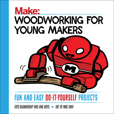 Woodworking for Young Makers: Fun and Easy Do-It-Yourself Projects - Loyd Blankenship