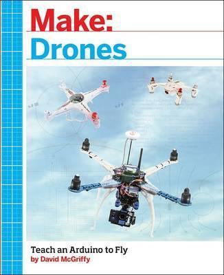 Make: Drones: Teach an Arduino to Fly - David Mcgriffy