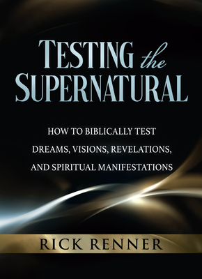 Testing the Supernatural: How to Biblically Test Dreams, Visions, Revelations, and Spiritual Manifestations - Rick Renner